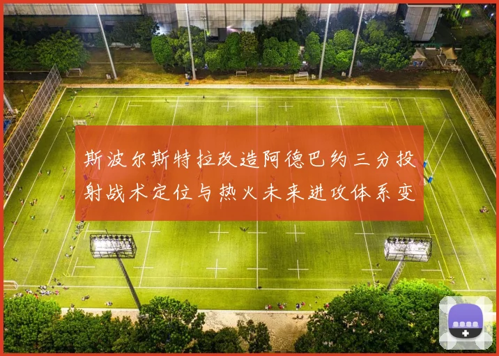 斯波尔斯特拉改造阿德巴约三分投射战术定位与热火未来进攻体系变革