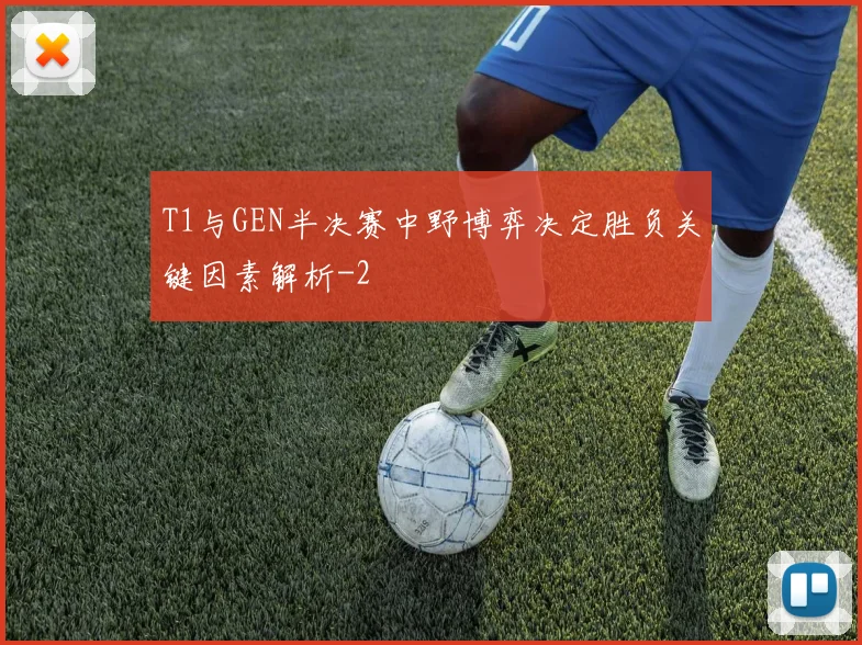 T1与GEN半决赛中野博弈决定胜负关键因素解析