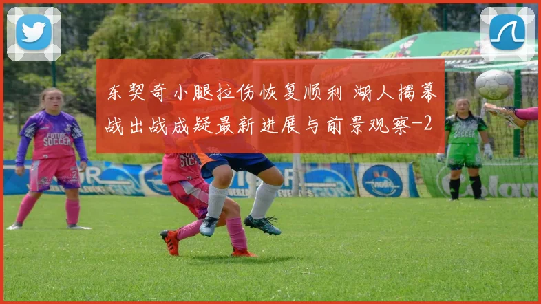 东契奇小腿拉伤恢复顺利 湖人揭幕战出战成疑最新进展与前景观察