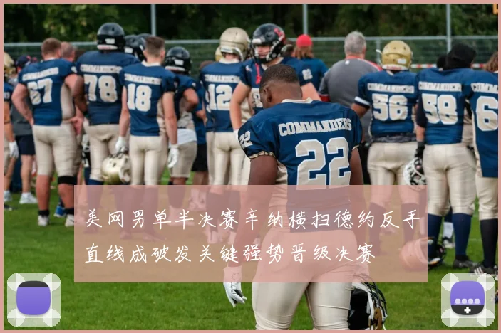 美网男单半决赛辛纳横扫德约反手直线成破发关键强势晋级决赛