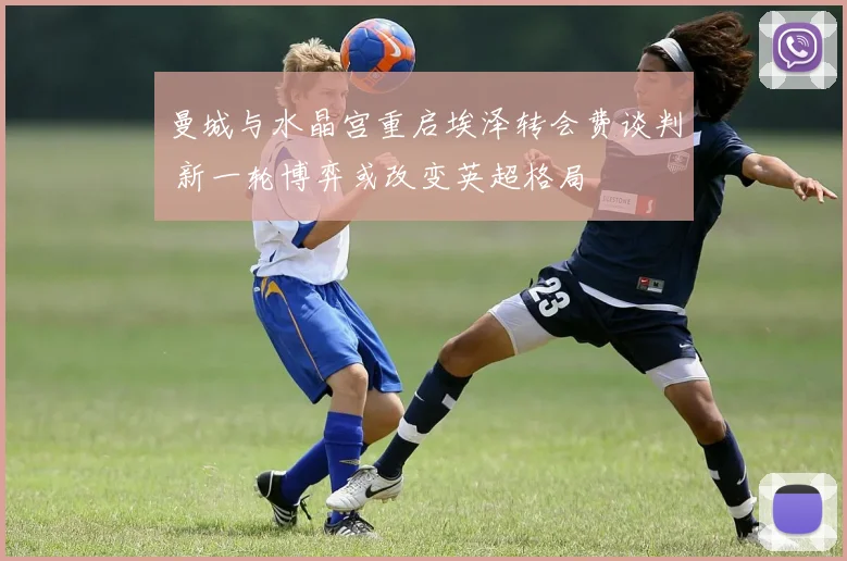 曼城与水晶宫重启埃泽转会费谈判 新一轮博弈或改变英超格局