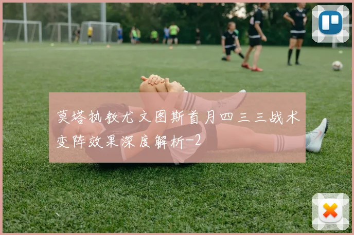 莫塔执教尤文图斯首月四三三战术变阵效果深度解析