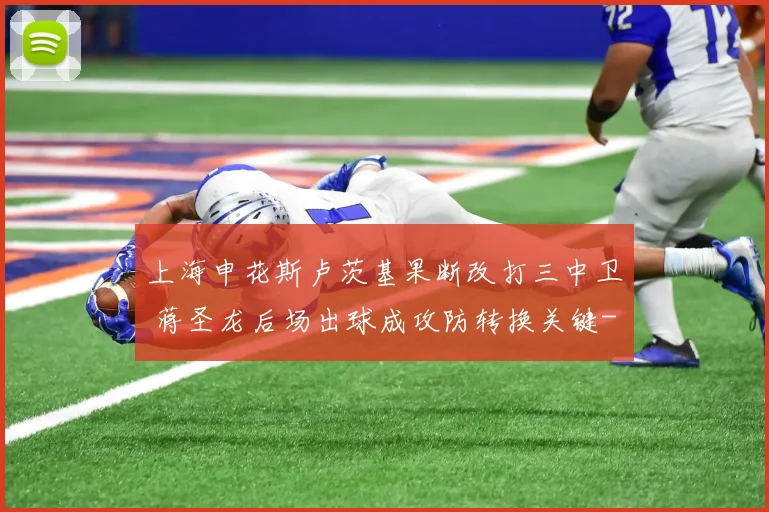 上海申花斯卢茨基果断改打三中卫 蒋圣龙后场出球成攻防转换关键