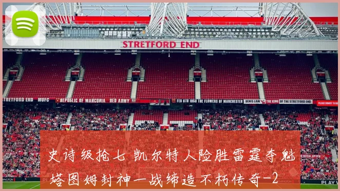 史诗级抢七 凯尔特人险胜雷霆夺魁 塔图姆封神一战缔造不朽传奇