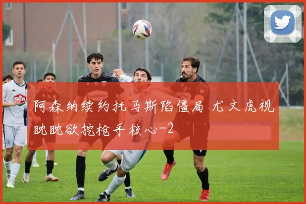 阿森纳续约托马斯陷僵局 尤文虎视眈眈欲挖枪手核心