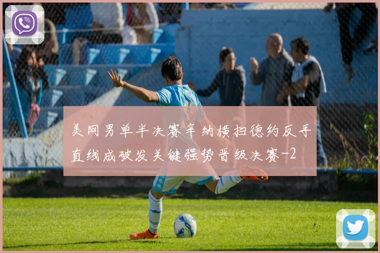 美网男单半决赛辛纳横扫德约反手直线成破发关键强势晋级决赛